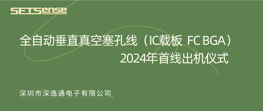 SetSense深逸通|全自动垂直真空塞孔线（IC载板FC BGA）2024年首线出机仪式圆满完成